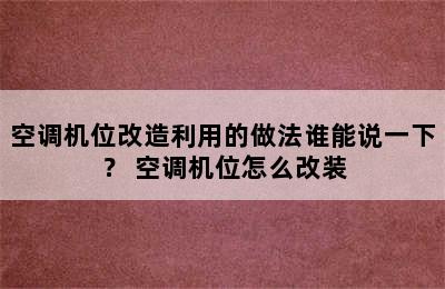 空调机位改造利用的做法谁能说一下？ 空调机位怎么改装